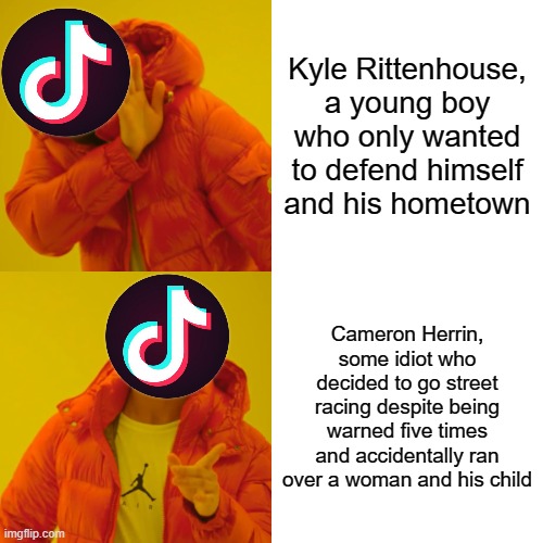 Lmao TikTokers wanted to free some idiot because he looked handsome | Kyle Rittenhouse, a young boy who only wanted to defend himself and his hometown; Cameron Herrin, some idiot who decided to go street racing despite being warned five times and accidentally ran over a woman and his child | image tagged in memes,drake hotline bling | made w/ Imgflip meme maker