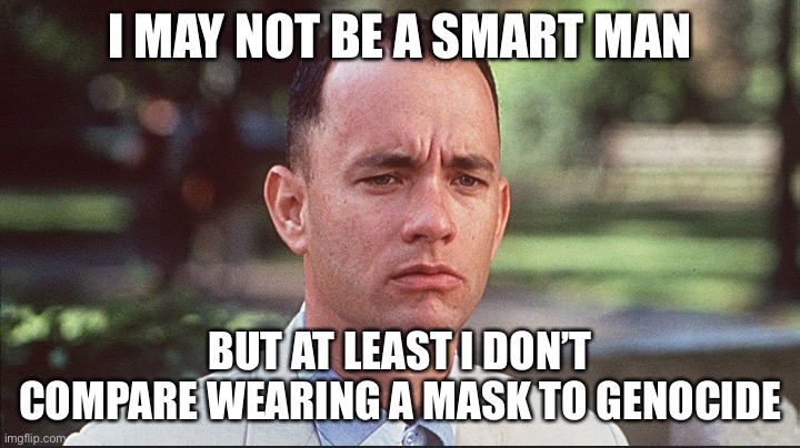 I may not be a smart man | I MAY NOT BE A SMART MAN; BUT AT LEAST I DON’T COMPARE WEARING A MASK TO GENOCIDE | image tagged in i may not be a smart man | made w/ Imgflip meme maker
