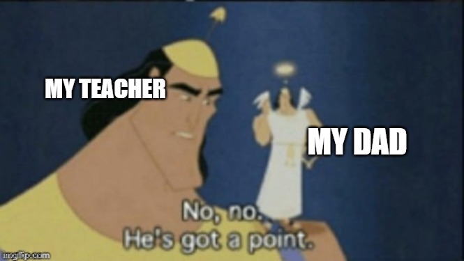 no no hes got a point | MY TEACHER MY DAD | image tagged in no no hes got a point | made w/ Imgflip meme maker