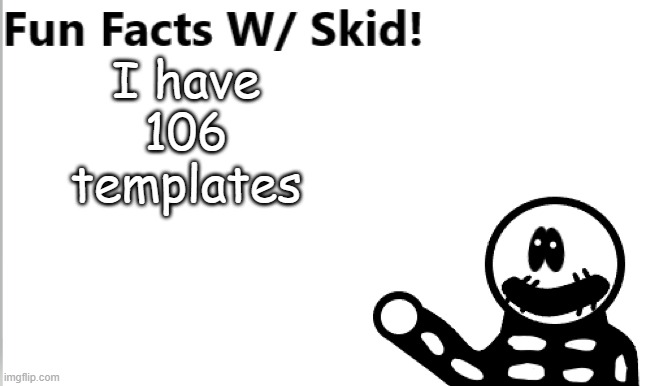 Fun Facts W/ Skid | I have 106 templates | image tagged in fun facts w/ skid | made w/ Imgflip meme maker