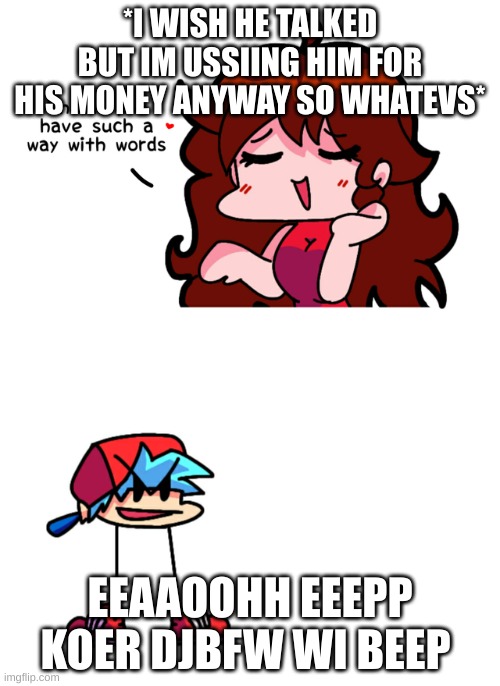fnf | *I WISH HE TALKED BUT IM USSIING HIM FOR HIS MONEY ANYWAY SO WHATEVS*; EEAAOOHH EEEPP KOER DJBFW WI BEEP | image tagged in fnf | made w/ Imgflip meme maker