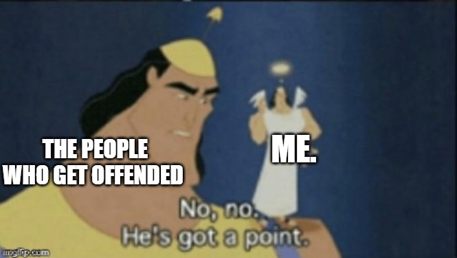 THE PEOPLE WHO GET OFFENDED ME. | image tagged in no no hes got a point | made w/ Imgflip meme maker