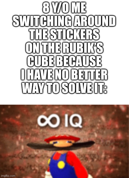 8 y/o me |  8 Y/O ME SWITCHING AROUND THE STICKERS ON THE RUBIK’S CUBE BECAUSE I HAVE NO BETTER WAY TO SOLVE IT: | image tagged in infinite iq with a space on top | made w/ Imgflip meme maker