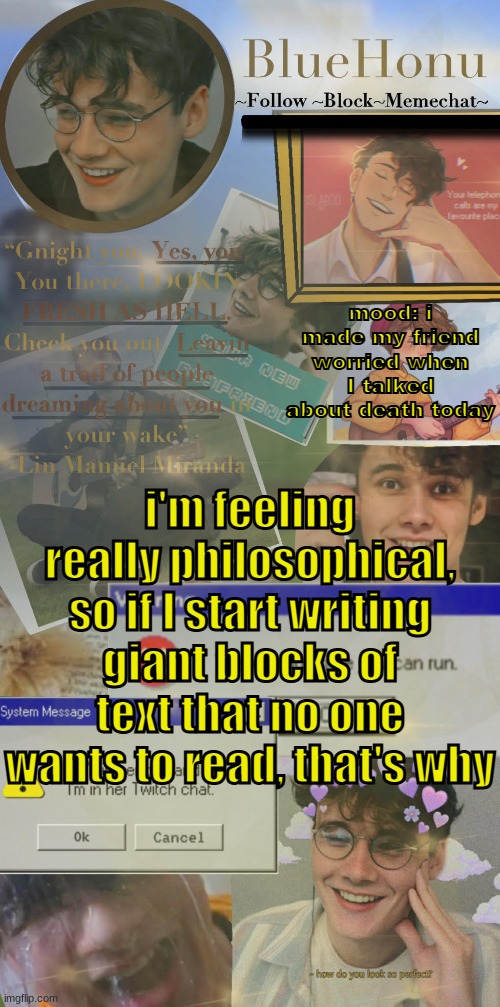 honu's  soft wilbur soot temp | mood: i made my friend worried when I talked about death today; i'm feeling really philosophical, so if I start writing giant blocks of text that no one wants to read, that's why | image tagged in honu's soft wilbur soot temp | made w/ Imgflip meme maker
