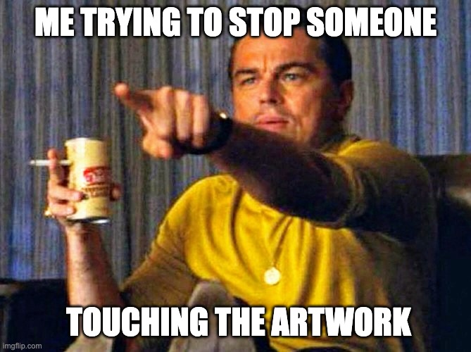 Touching Art in a Museum | ME TRYING TO STOP SOMEONE; TOUCHING THE ARTWORK | image tagged in leonardo dicaprio pointing at tv | made w/ Imgflip meme maker