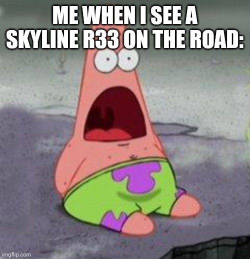 wow patrick | ME WHEN I SEE A SKYLINE R33 ON THE ROAD: | image tagged in wow patrick | made w/ Imgflip meme maker