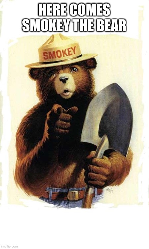Smokey The Bear | HERE COMES SMOKEY THE BEAR | image tagged in smokey the bear | made w/ Imgflip meme maker