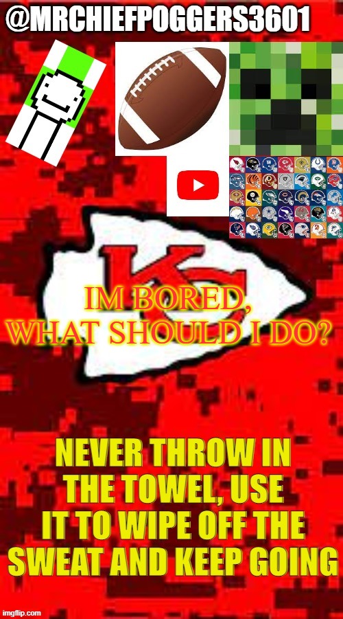 homework isnt entertaining | IM BORED, WHAT SHOULD I DO? | image tagged in mrchiefpoggers3601 template | made w/ Imgflip meme maker