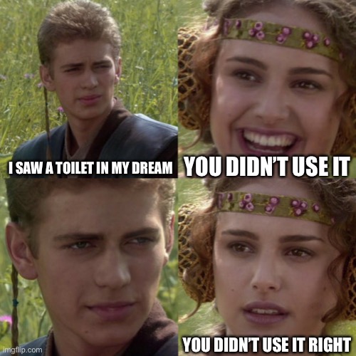 For the better right blank | YOU DIDN’T USE IT; I SAW A TOILET IN MY DREAM; YOU DIDN’T USE IT RIGHT | image tagged in for the better right blank | made w/ Imgflip meme maker