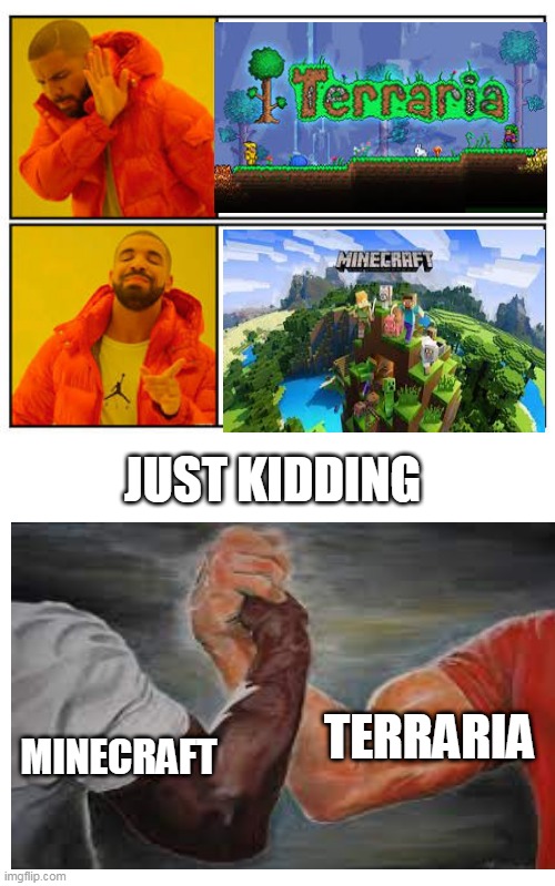 ultimate game | JUST KIDDING; TERRARIA; MINECRAFT | image tagged in no - yes,fun,memes,epic handshake | made w/ Imgflip meme maker