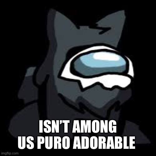 CUTE | ISN’T AMONG US PURO ADORABLE | image tagged in puro,among us | made w/ Imgflip meme maker