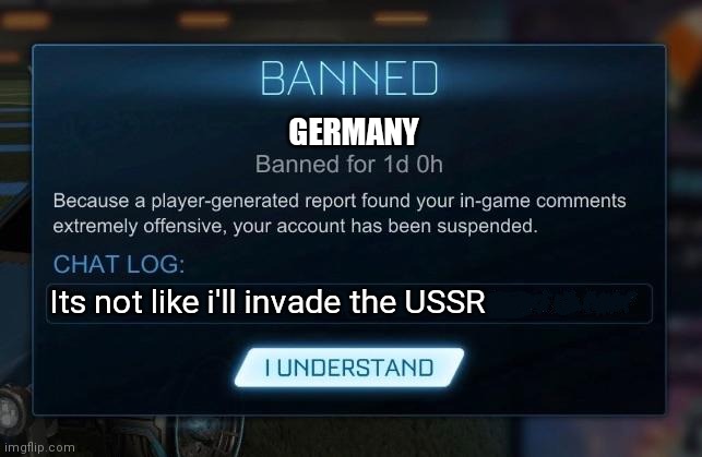 Rocket League Ban | Its not like i'll invade the USSR GERMANY | image tagged in rocket league ban | made w/ Imgflip meme maker