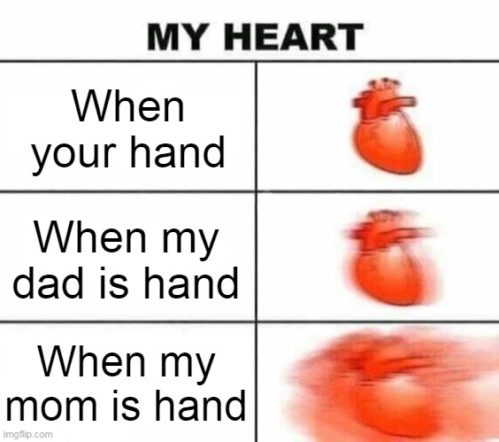 My hand | When your hand; When my dad is hand; When my mom is hand | image tagged in my heart,memes | made w/ Imgflip meme maker
