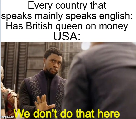 Fun Fact: USA is the only english speaking country that doesn't have the queen on their currency | Every country that speaks mainly speaks english: Has British queen on money; USA:; We don't do that here | image tagged in we don't do that here,usa,queen elizabeth | made w/ Imgflip meme maker