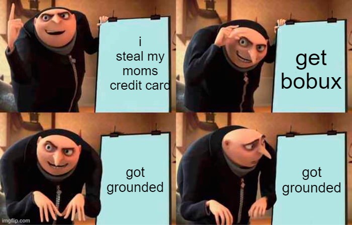 Gru's Plan | i steal my moms credit card; get bobux; got grounded; got grounded | image tagged in memes,gru's plan | made w/ Imgflip meme maker