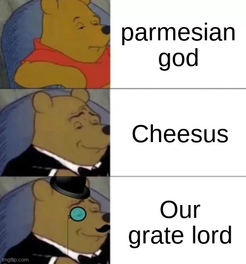 Chesus bristle, our grate lord | parmesian god; Cheesus; Our grate lord | image tagged in fancy pooh | made w/ Imgflip meme maker