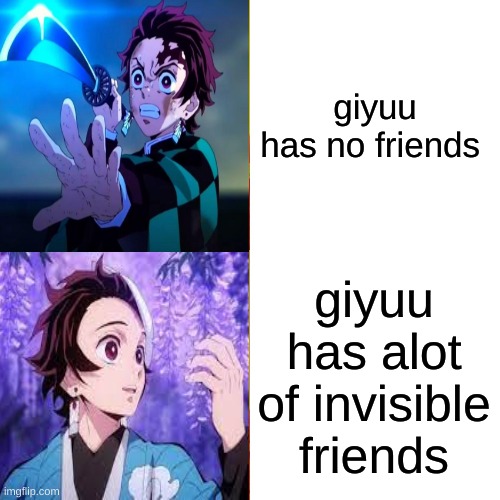 so true besty | giyuu has no friends; giyuu has alot of invisible friends | image tagged in memes | made w/ Imgflip meme maker