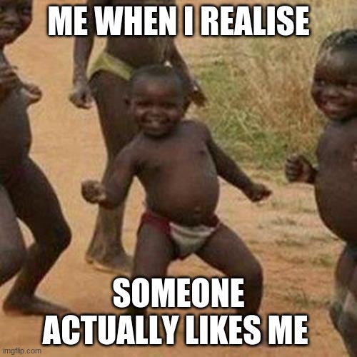 One wish one wish only | ME WHEN I REALISE; SOMEONE ACTUALLY LIKES ME | image tagged in memes,third world success kid | made w/ Imgflip meme maker