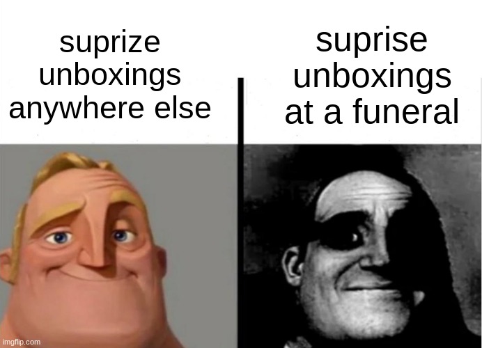 I don't think anyone would appreciate your "gift" | suprise unboxings at a funeral; suprize unboxings anywhere else | image tagged in teacher's copy | made w/ Imgflip meme maker