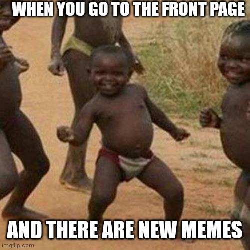 That feeling |  WHEN YOU GO TO THE FRONT PAGE; AND THERE ARE NEW MEMES | image tagged in memes,third world success kid,so true,frontpage,new,new memes | made w/ Imgflip meme maker