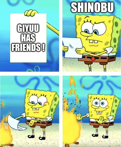 demon slayer memes | SHINOBU; GIYUU HAS FRIENDS ! | image tagged in spongebob burning paper | made w/ Imgflip meme maker