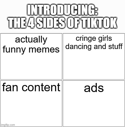 if you use tiktok what side are you in | INTRODUCING: THE 4 SIDES OF TIKTOK; actually funny memes; cringe girls dancing and stuff; fan content; ads | image tagged in memes,blank comic panel 2x2,tiktok | made w/ Imgflip meme maker