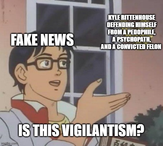 Is This A Pigeon | KYLE RITTENHOUSE DEFENDING HIMSELF FROM A PEDOPHILE, A PSYCHOPATH, AND A CONVICTED FELON; FAKE NEWS; IS THIS VIGILANTISM? | image tagged in memes,is this a pigeon | made w/ Imgflip meme maker