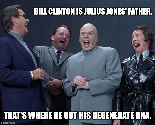 Degenerates Unite | BILL CLINTON IS JULIUS JONES' FATHER. THAT'S WHERE HE GOT HIS DEGENERATE DNA. | image tagged in the degenerate gene,survival of the degenerates,dna evidence of degeneracy | made w/ Imgflip meme maker