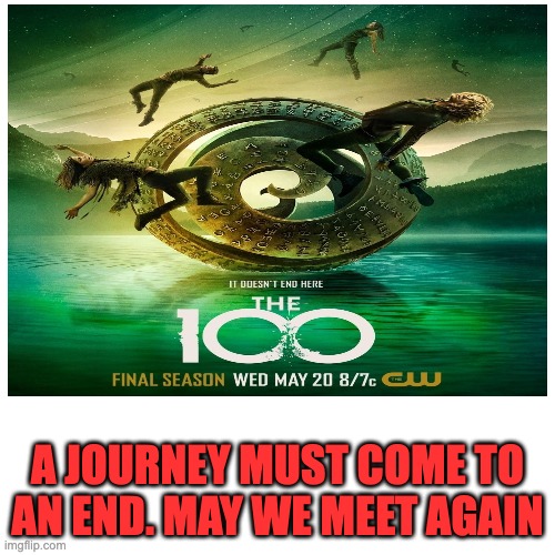 I will miss this show, may we meet again:,( | A JOURNEY MUST COME TO AN END. MAY WE MEET AGAIN | image tagged in the 100,sad,nostalgia | made w/ Imgflip meme maker