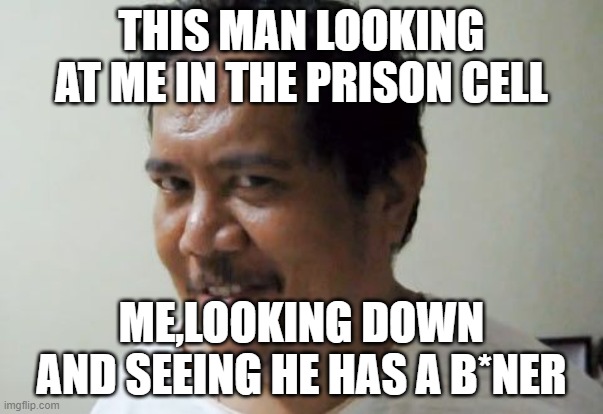 creepy man lol | THIS MAN LOOKING AT ME IN THE PRISON CELL; ME,LOOKING DOWN AND SEEING HE HAS A B*NER | image tagged in creepy man smile | made w/ Imgflip meme maker