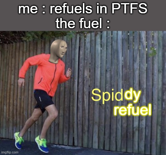spiddy refuel | me : refuels in PTFS
the fuel :; dy
refuel | image tagged in spid,ptfs memes | made w/ Imgflip meme maker