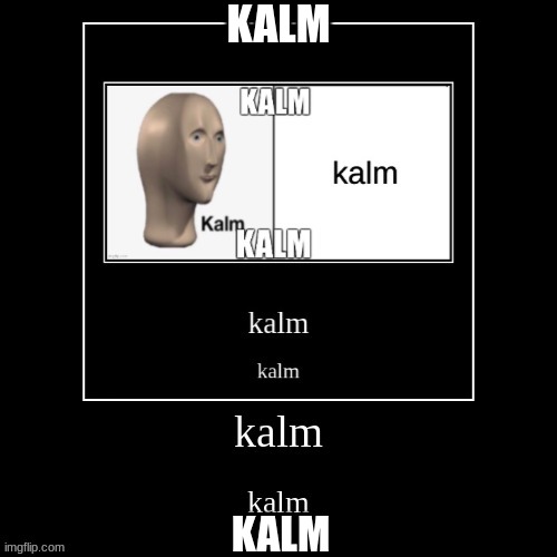 kalm | KALM; KALM | image tagged in funny,panik kalm | made w/ Imgflip meme maker