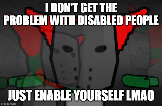 /j | I DON'T GET THE PROBLEM WITH DISABLED PEOPLE; JUST ENABLE YOURSELF LMAO | image tagged in tricky t pose,/j | made w/ Imgflip meme maker