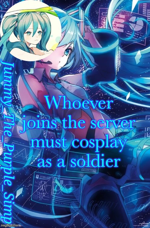 I mean in the game (anddd the server closes) | Whoever joins the server must cosplay as a soldier | image tagged in jummy's hatsune miku temp | made w/ Imgflip meme maker