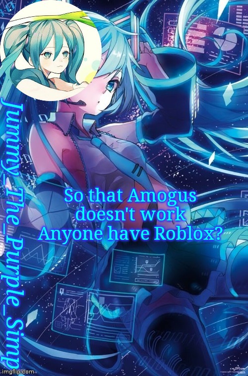 Jummy's Hatsune Miku temp | So that Amogus doesn't work
Anyone have Roblox? | image tagged in jummy's hatsune miku temp | made w/ Imgflip meme maker