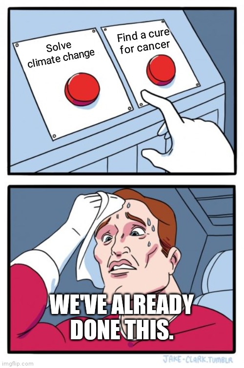 Two Buttons | Find a cure for cancer; Solve climate change; WE'VE ALREADY DONE THIS. | image tagged in memes,two buttons | made w/ Imgflip meme maker