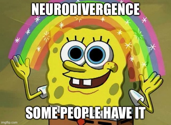 Imagination Spongebob Meme | NEURODIVERGENCE; SOME PEOPLE HAVE IT | image tagged in memes,imagination spongebob | made w/ Imgflip meme maker