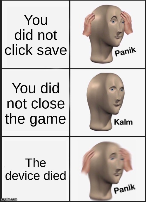 sad boi | You did not click save; You did not close the game; The device died | image tagged in memes,panik kalm panik | made w/ Imgflip meme maker