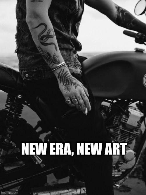 NEW ART | NEW ERA, NEW ART | image tagged in tattoos,tattoo,tattoo week,rebellion,sexy,motorcycle | made w/ Imgflip meme maker