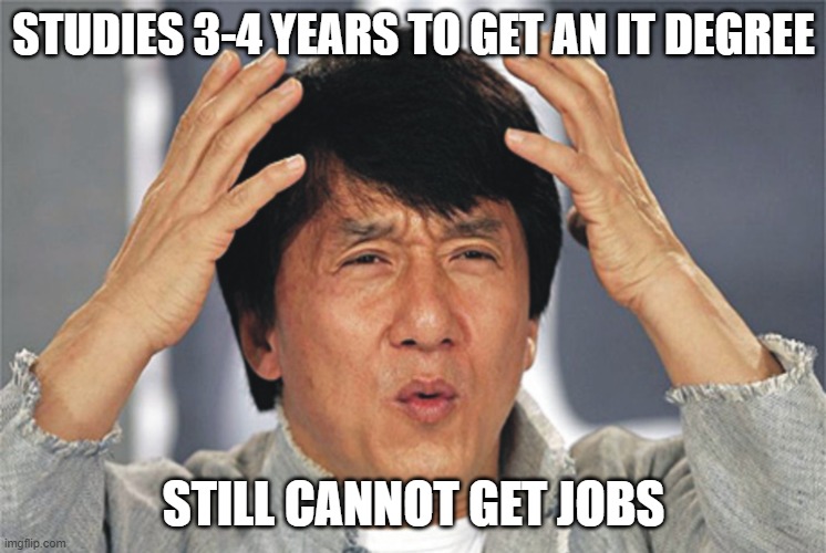 Studies 3-4 years to get a degree |  STUDIES 3-4 YEARS TO GET AN IT DEGREE; STILL CANNOT GET JOBS | image tagged in jackie chan confused | made w/ Imgflip meme maker