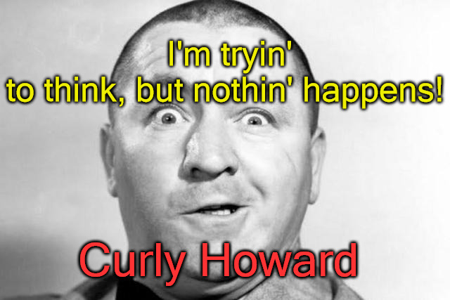 Curly Howard | I'm tryin' to think, but nothin' happens! Curly Howard | image tagged in curly howard | made w/ Imgflip meme maker