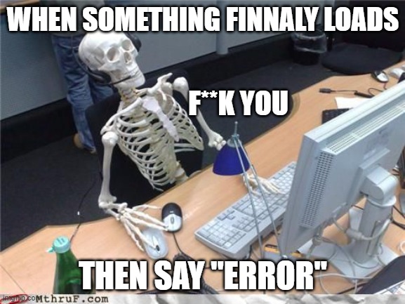 Skeleton Computer |  WHEN SOMETHING FINNALY LOADS; F**K YOU; THEN SAY "ERROR" | image tagged in skeleton computer | made w/ Imgflip meme maker