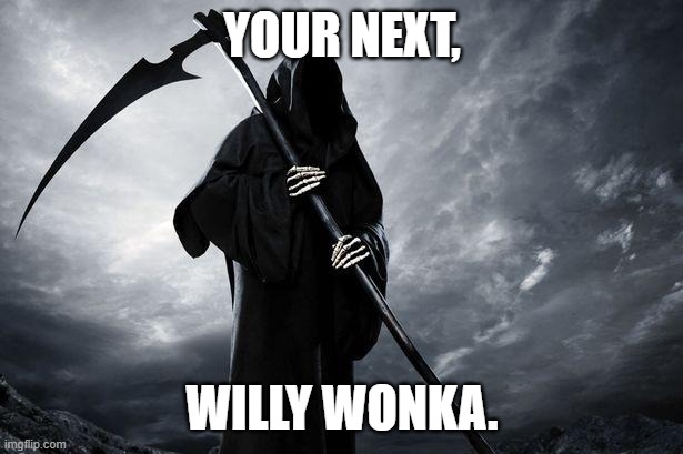 Death | YOUR NEXT, WILLY WONKA. | image tagged in death | made w/ Imgflip meme maker