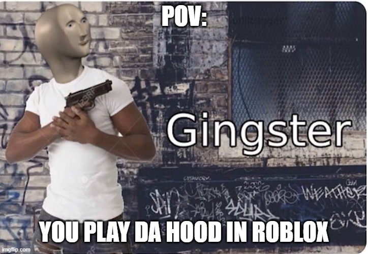 i dont want to play dat game |  POV:; YOU PLAY DA HOOD IN ROBLOX | image tagged in ginster,roblox,meme man,gingster | made w/ Imgflip meme maker