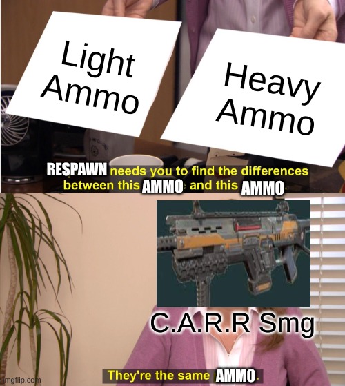hehe | Light Ammo; Heavy Ammo; RESPAWN; AMMO; AMMO; C.A.R.R Smg; AMMO | image tagged in memes,they're the same picture | made w/ Imgflip meme maker