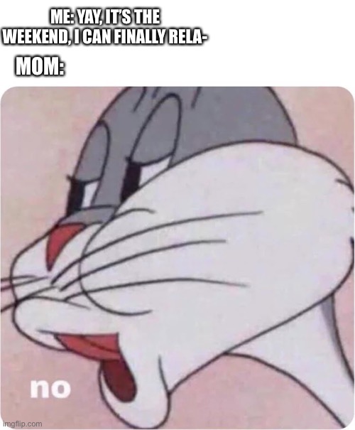 *insert funny title* |  ME: YAY, IT’S THE WEEKEND, I CAN FINALLY RELA-; MOM: | image tagged in bugs bunny no,moms,leave me alone | made w/ Imgflip meme maker