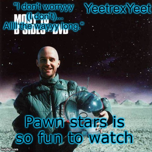 Moby 4.0 | Pawn stars is so fun to watch | image tagged in moby 4 0 | made w/ Imgflip meme maker