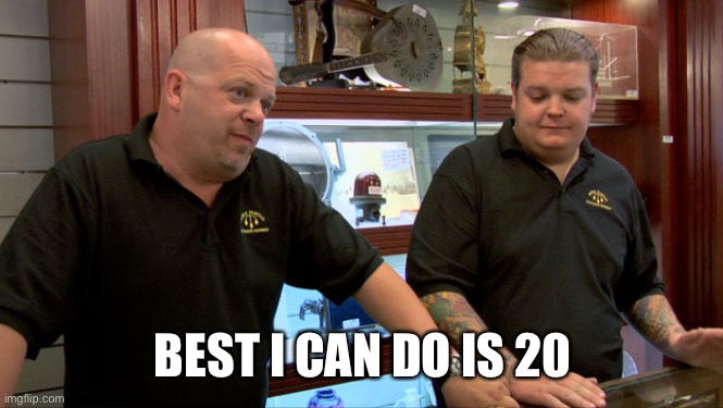 Pawn Stars Best I Can Do | BEST I CAN DO IS 20 | image tagged in pawn stars best i can do | made w/ Imgflip meme maker
