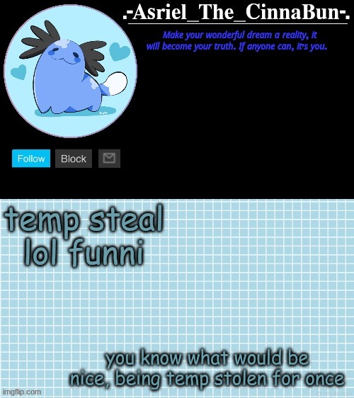 see im cinna cinna didnt leave | temp steal lol funni; you know what would be nice, being temp stolen for once | image tagged in cinna's beta wooper temp | made w/ Imgflip meme maker