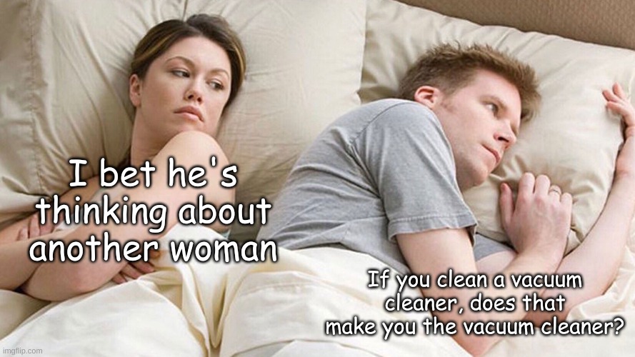 mind blown | I bet he's thinking about another woman; If you clean a vacuum cleaner, does that make you the vacuum cleaner? | image tagged in couple in bed,funny,memes,funny memes | made w/ Imgflip meme maker